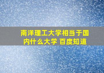 南洋理工大学相当于国内什么大学 百度知道